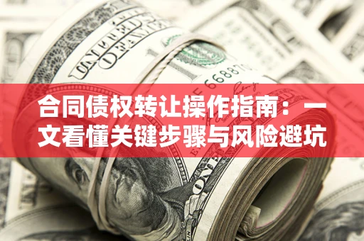 武汉合同债权转让操作指南：一文看懂关键步骤与风险避坑