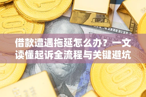 武汉借款遭遇拖延怎么办？一文读懂起诉全流程与关键避坑指南