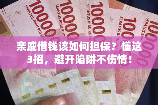 武汉亲戚借钱该如何担保？懂这3招，避开陷阱不伤情！