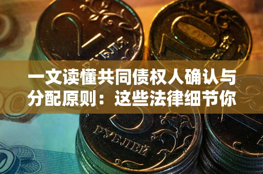 武汉一文读懂共同债权人确认与分配原则：这些法律细节你可能不知道