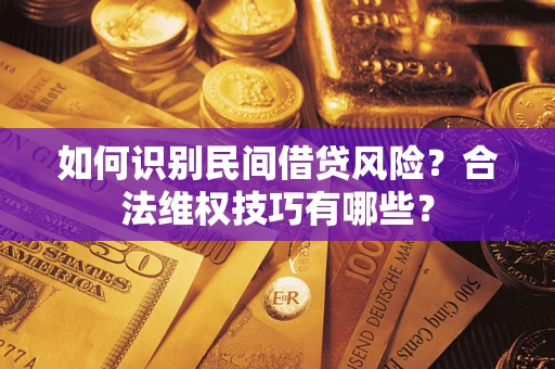 武汉如何识别民间借贷风险？合法维权技巧有哪些？