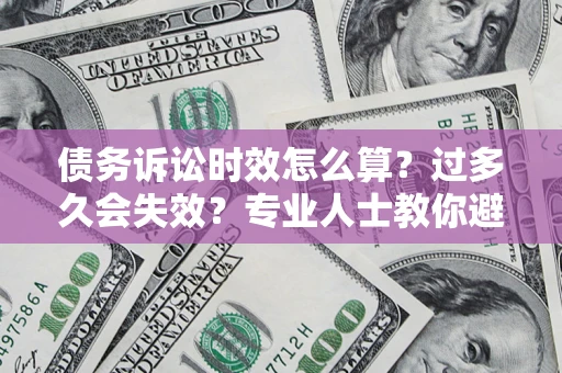 武汉债务诉讼时效怎么算？过多久会失效？专业人士教你避坑