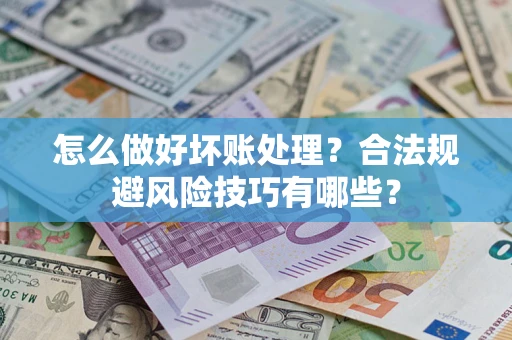 武汉怎么做好坏账处理？合法规避风险技巧有哪些？