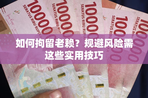武汉如何拘留老赖？规避风险需这些实用技巧