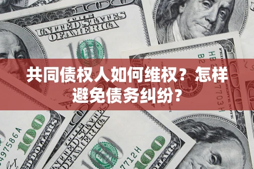 武汉共同债权人如何维权？怎样避免债务纠纷？