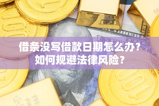 武汉借条没写借款日期怎么办？如何规避法律风险？