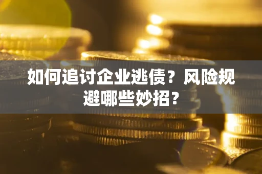 武汉如何追讨企业逃债？风险规避哪些妙招？