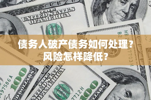 武汉债务人破产债务如何处理？风险怎样降低？
