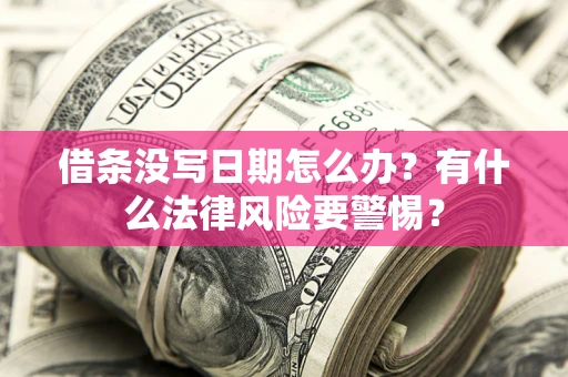 武汉借条没写日期怎么办？有什么法律风险要警惕？