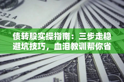 武汉债转股实操指南：三步走稳避坑技巧，血泪教训帮你省下百万损失