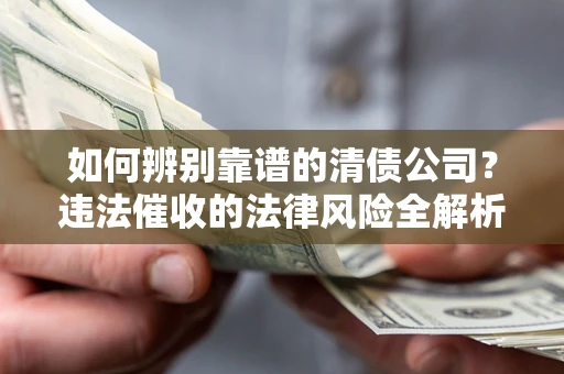武汉如何辨别靠谱的清债公司？违法催收的法律风险全解析