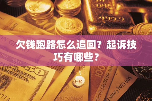 武汉欠钱跑路怎么追回？起诉技巧有哪些？