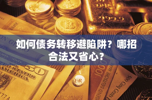武汉如何债务转移避陷阱？哪招合法又省心？