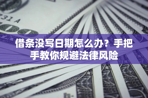 武汉借条没写日期怎么办？手把手教你规避法律风险