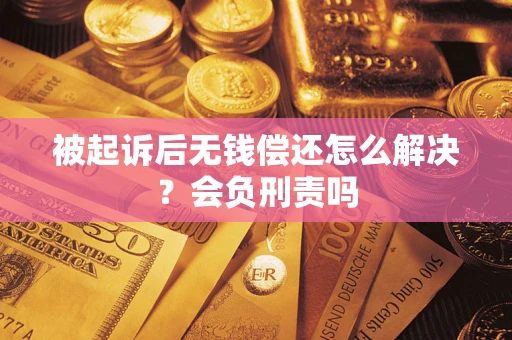 武汉被起诉后无钱偿还怎么解决？会负刑责吗