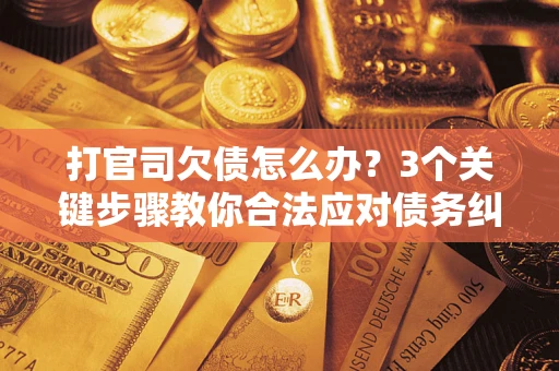 武汉打官司欠债怎么办？3个关键步骤教你合法应对债务纠纷