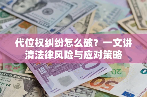 武汉代位权纠纷怎么破？一文讲清法律风险与应对策略