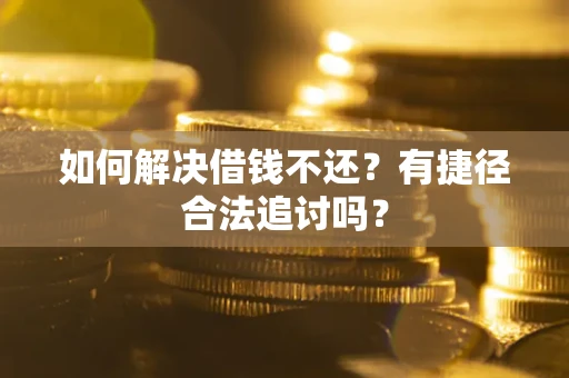 武汉如何解决借钱不还？有捷径合法追讨吗？