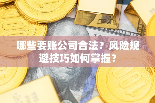 武汉哪些要账公司合法？风险规避技巧如何掌握？