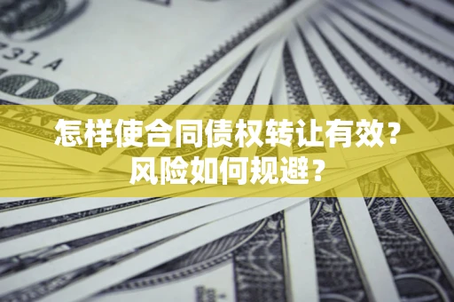 武汉怎样使合同债权转让有效？风险如何规避？