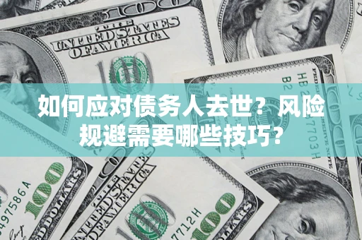 武汉如何应对债务人去世？风险规避需要哪些技巧？