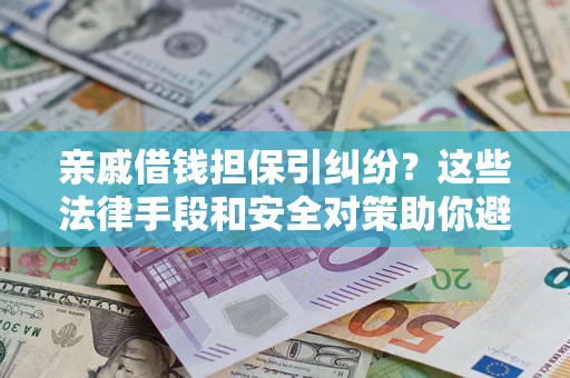 武汉亲戚借钱担保引纠纷？这些法律手段和安全对策助你避坑