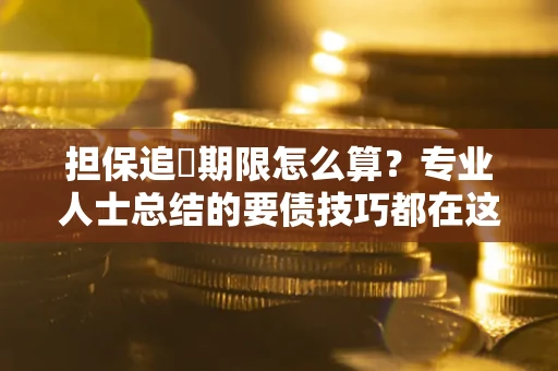 武汉担保追償期限怎么算？专业人士总结的要债技巧都在这里了