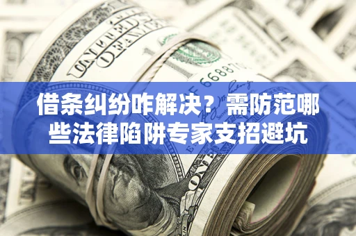 武汉借条纠纷咋解决？需防范哪些法律陷阱专家支招避坑