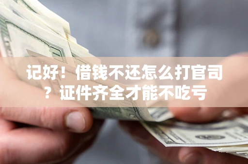 武汉记好！借钱不还怎么打官司？证件齐全才能不吃亏