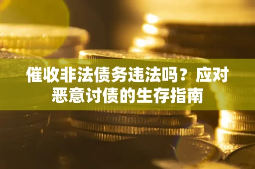 武汉催收非法债务违法吗？应对恶意讨债的生存指南