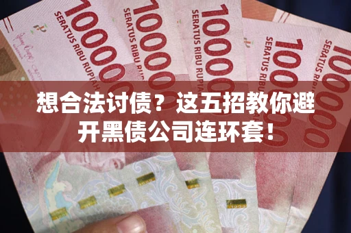 武汉想合法讨债？这五招教你避开黑债公司连环套！