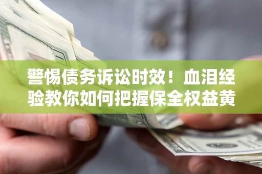武汉警惕债务诉讼时效！血泪经验教你如何把握保全权益黄金期
