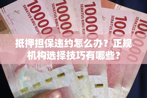 武汉抵押担保违约怎么办？正规机构选择技巧有哪些？