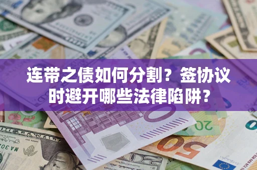 武汉连带之债如何分割？签协议时避开哪些法律陷阱？