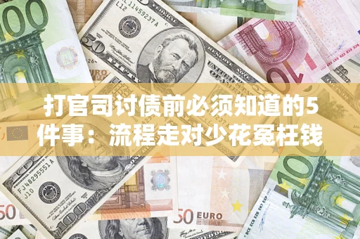 武汉打官司讨债前必须知道的5件事：流程走对少花冤枉钱