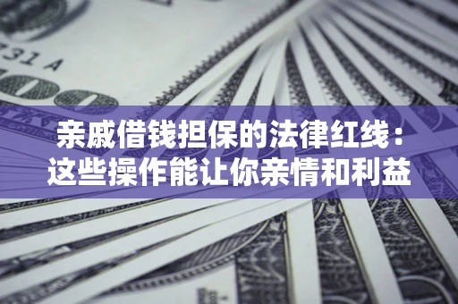 武汉亲戚借钱担保的法律红线：这些操作能让你亲情和利益两不误