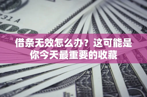 武汉借条无效怎么办？这可能是你今天最重要的收藏