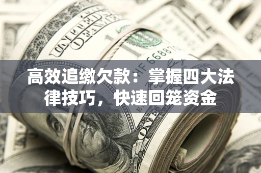 武汉高效追缴欠款：掌握四大法律技巧，快速回笼资金