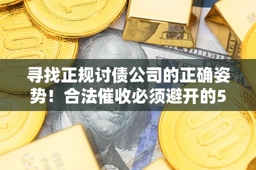 武汉寻找正规讨债公司的正确姿势！合法催收必须避开的5大雷区