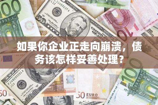 武汉如果你企业正走向崩溃，债务该怎样妥善处理？