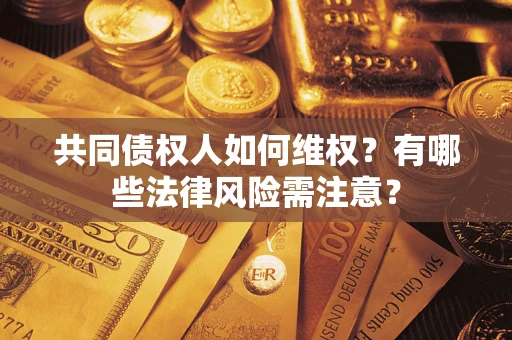 武汉共同债权人如何维权？有哪些法律风险需注意？
