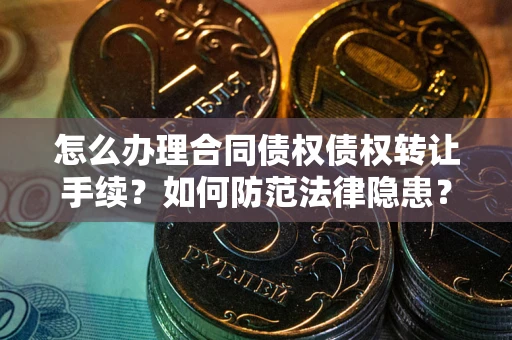 武汉怎么办理合同债权债权转让手续？如何防范法律隐患？