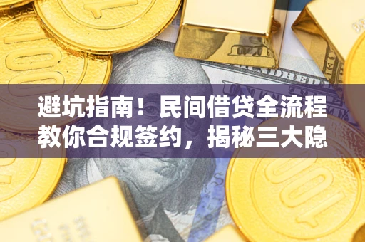 武汉避坑指南！民间借贷全流程教你合规签约，揭秘三大隐形陷阱