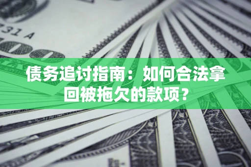 武汉债务追讨指南：如何合法拿回被拖欠的款项？