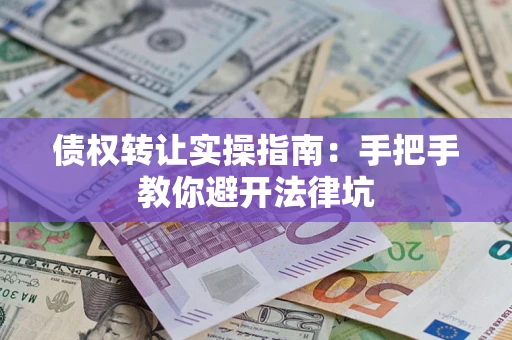 武汉债权转让实操指南：手把手教你避开法律坑