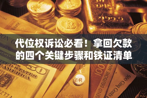 武汉代位权诉讼必看!拿回欠款的四个关键步骤和铁证清单 武汉代位权诉讼必看!拿回欠款的四个关键步骤和铁证清单