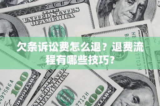 武汉欠条诉讼费怎么退？退费流程有哪些技巧？