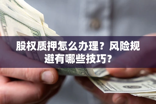 武汉股权质押怎么办理？风险规避有哪些技巧？