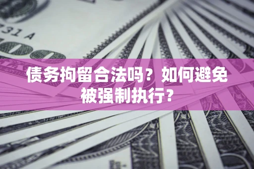 武汉债务拘留合法吗？如何避免被强制执行？