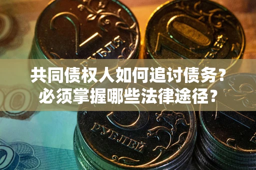 武汉共同债权人如何追讨债务？必须掌握哪些法律途径？